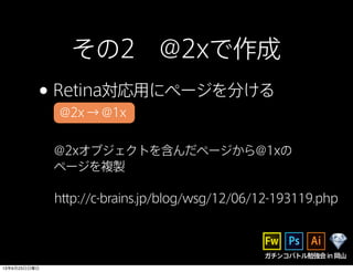 ガチンコバトル勉強会in岡山
その2 @2xで作成
•Retina対応用にページを分ける
@2xオブジェクトを含んだページから@1xの
ページを複製
@2x → @1x
http://c-brains.jp/blog/wsg/12/06/12-193119.php
13年6月23日日曜日
 