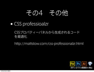 ガチンコバトル勉強会in岡山
その4 その他
•CSS professioalzr
CSSプロパティーパネルから生成されるコード
を最適化
http://mattstow.com/css-professionalzr.html
13年6月23日日曜日
 