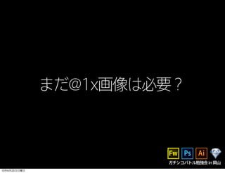 まだ@1x画像は必要？
ガチンコバトル勉強会in岡山
13年6月23日日曜日
 