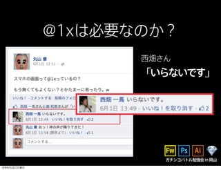 ガチンコバトル勉強会in岡山
@1xは必要なのか？
西畑さん
「いらないです」
13年6月23日日曜日
 