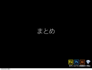 まとめ
ガチンコバトル勉強会in岡山
13年6月23日日曜日
 