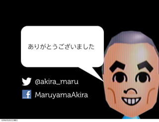 ありがとうございました
@akira_maru
MaruyamaAkira
13年6月23日日曜日
 