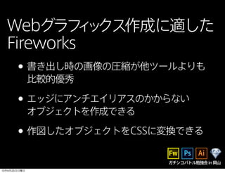 Webグラフィックス作成に適した
Fireworks
ガチンコバトル勉強会in岡山
•書き出し時の画像の圧縮が他ツールよりも
比較的優秀
•エッジにアンチエイリアスのかからない
オブジェクトを作成できる
•作図したオブジェクトをCSSに変換できる
13年6月23日日曜日
 