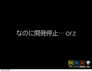 なのに開発停止…orz
ガチンコバトル勉強会in岡山
13年6月23日日曜日
 
