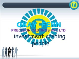 OKAY FERN
PRECISION CASTINGS PVT. LTD.
investment casting
people
 