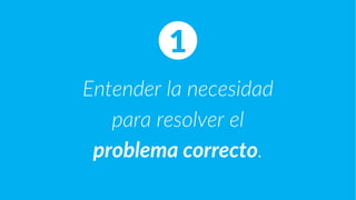 Entender la necesidad
para resolver el
problema correcto.
1
 