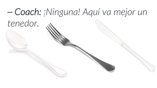 ⎯ Coach: ¡Ninguna! Aquí va mejor un
tenedor.
 