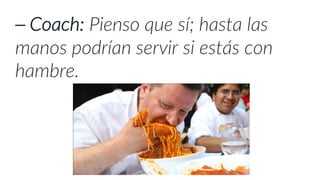 ⎯ Coach: Pienso que sí; hasta las
manos podrían servir si estás con
hambre.
 