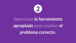 Selecciona la herramienta
apropiada para resolver el
problema correcto.
2
 