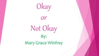 Okay
or
Not Okay
By:
Mary Grace Winfrey
 