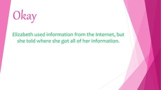 Okay
Elizabeth used information from the Internet, but
she told where she got all of her information.
 