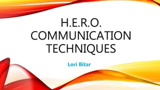 H.E.R.O.
COMMUNICATION
TECHNIQUES
Lori Bitar
 