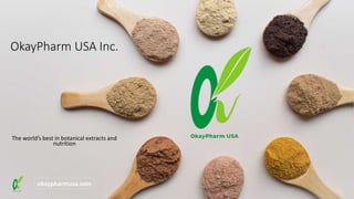OkayPharm USA Inc.
The world’s best in botanical extracts and
nutrition
okaypharmusa.com
 