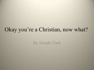 Okay you’re a Christian, now what?

           By Joseph Clark
 
