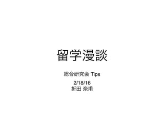 留学漫談
総合研究会 Tips
2/18/16
折田 奈甫
 