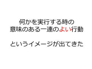 何かを実⾏する時の
意味のある⼀連のよい⾏動
というイメージが出てきた
 