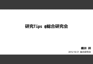 横井 祥
研究Tips @総合研究会
2015/10/21 総合研究会
 