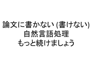 論文に書かない (書けない)
自然言語処理
もっと続けましょう
 