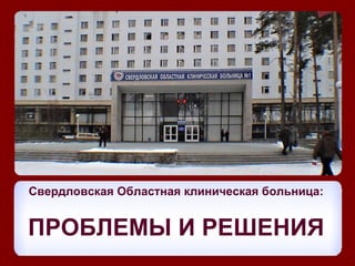 Свердловская Областная клиническая больница:


ПРОБЛЕМЫ И РЕШЕНИЯ
 