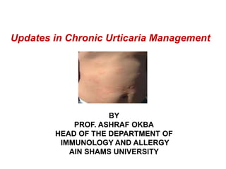 Updates in Chronic Urticaria Management
BY
PROF. ASHRAF OKBA
HEAD OF THE DEPARTMENT OF
IMMUNOLOGY AND ALLERGY
AIN SHAMS UNIVERSITY
 