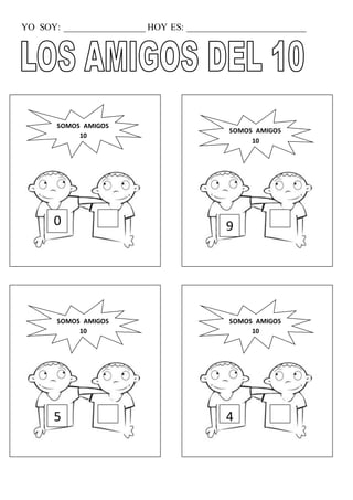 YO SOY: _________________ HOY ES: _________________________
0
SOMOS AMIGOS
10
9
SOMOS AMIGOS
10
5
SOMOS AMIGOS
10
4
SOMOS AMIGOS
10
 