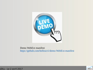 JDLL : Le 2 avril 2017
Demo WebExt manifest
https://github.com/hellosct1/demo-WebExt-manifest
 