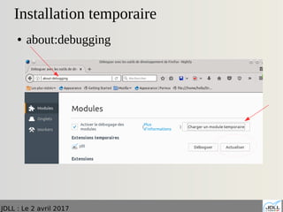 JDLL : Le 2 avril 2017
Installation temporaire
● about:debugging
 