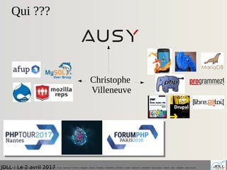 JDLL : Le 2 avril 2017
Qui ???
Christophe
Villeneuve
mozilla reps - firefox os - B2GOS - ausy - afup – lemug.fr – mysql – mariadb – drupal – demoscene – firefoxos – drupagora – phptour – forumphp – solutionlinux – Libre@toi – eyrolles – editions eni – programmez – linux pratique – webriver – phptv – elephpant - owasp -security
 