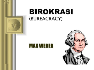 BIROKRASI
(BUREACRACY)

MAX WEBER

 