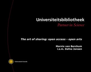 The art of sharing: open access - open arts

                        Marnix van Berchum
                         i.s.m. Dafne Jansen
 