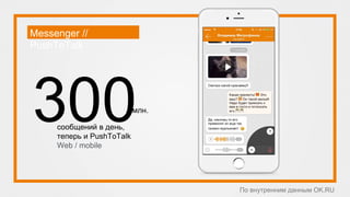 Messenger //
PushToTalk
сообщений в день,
теперь и PushToTalk
Web / mobile
млн.
По внутренним данным OK.RU
 