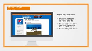 OK // Новая
лента
Новая широкая лента
• Больше места для
контента в ленте
• Больше возможностей
для брендирования
• Новый алгоритм ленты
 