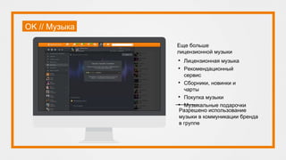 OK // Музыка
• Лицензионная музыка
• Рекомендационный
сервис
• Сборники, новинки и
чарты
• Покупка музыки
• Музыкальные подарочки
Разрешено использование
музыки в коммуникации бренда
в группе
Еще больше
лицензионной музыки
 