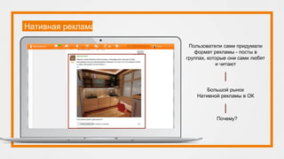Нативная реклама
Пользователи сами придумали
формат рекламы - посты в
группах, которые они сами любят
и читают
Большой рынок
Нативной рекламы в ОК
Почему?
 