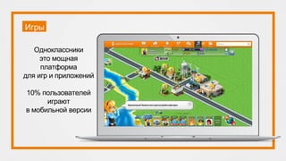 Игры
Одноклассники
это мощная
платформа
для игр и приложений
10% пользователей
играют
в мобильной версии
 