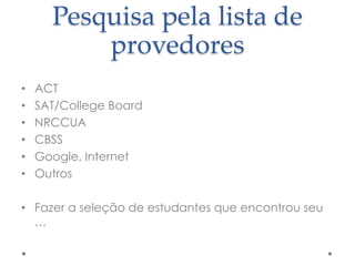 Pesquisa pela lista de
provedores
•
•
•
•
•
•

ACT
SAT/College Board
NRCCUA
CBSS
Google, Internet
Outros

• Fazer a seleção de estudantes que encontrou seu
…

 