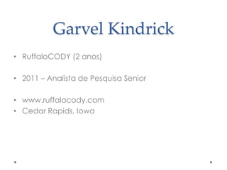 Garvel Kindrick
• RuffaloCODY (2 anos)
• 2011 – Analista de Pesquisa Senior

• www.ruffalocody.com
• Cedar Rapids, Iowa

 
