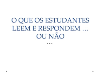 O QUE OS ESTUDANTES
LEEM E RESPONDEM …
OU NÃO

 