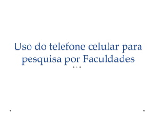 Uso do telefone celular para
pesquisa por Faculdades

 