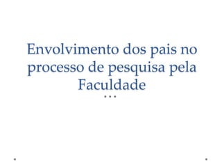 Envolvimento dos pais no
processo de pesquisa pela
Faculdade

 