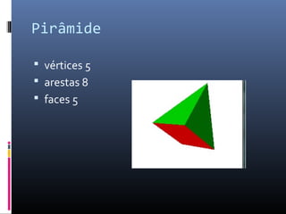 Pirâmide

 vértices 5
 arestas 8
 faces 5
 