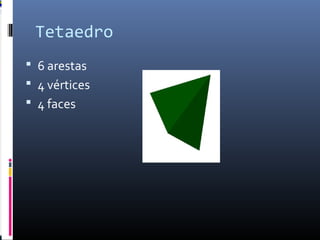 Tetaedro
 6 arestas
 4 vértices
 4 faces
 