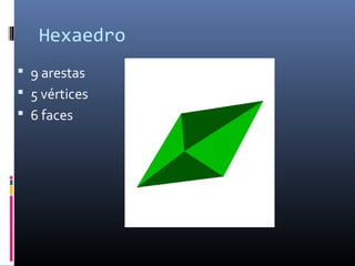 Hexaedro
 9 arestas
 5 vértices
 6 faces
 