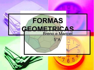 FORMAS
GEOMETRICAS
    Breno e Manoel
           5°A
 