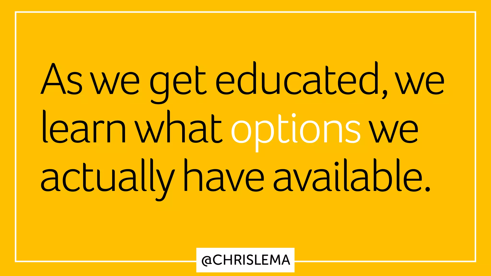 @CHRISLEMA
Aswegeteducated,we
learnwhatoptionswe
actuallyhaveavailable.