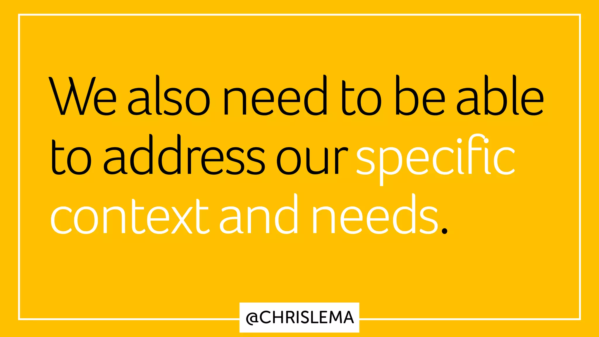 @CHRISLEMA
Wealsoneedtobeable
toaddressourspecific
contextandneeds.