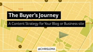 B1A1
A2
D2
D1
GOAL
Route	D
Route	B
Route	A
@CHRISLEMA
The Buyer’s Journey
A Content Strategy forYour Blog or Business site
 