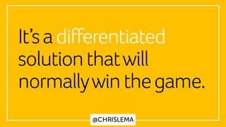 @CHRISLEMA
It’sadifferentiated
solutionthatwill
normallywinthegame.
 