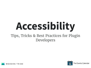 Accessibility
Tips, Tricks & Best Practices for Plugin
Developers
 