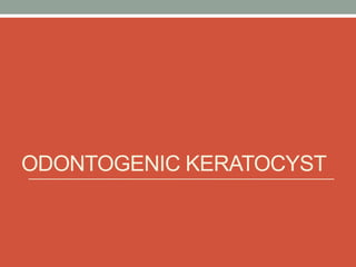 ODONTOGENIC KERATOCYST
 